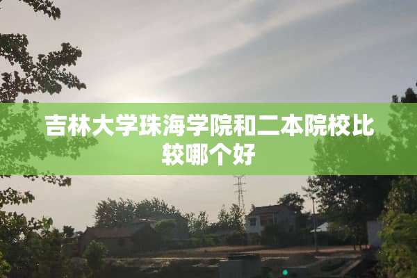 吉林大学珠海学院和二本院校比较哪个好