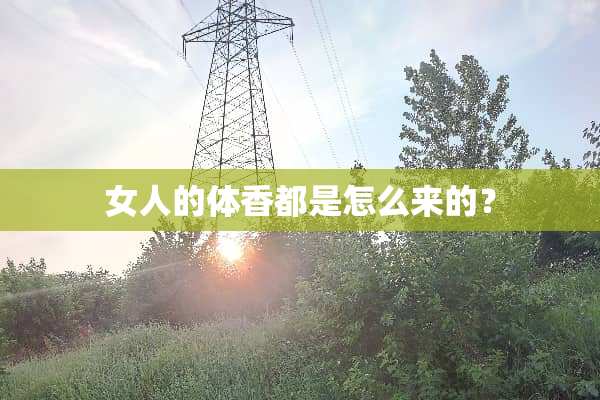 女人的体香都是怎么来的？