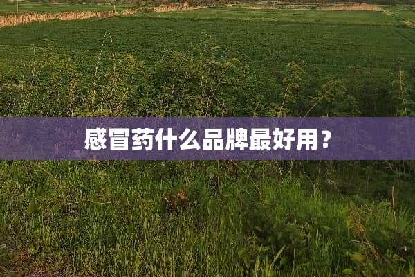 感冒药什么品牌最好用？
