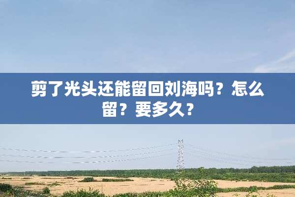 剪了光头还能留回刘海吗？怎么留？要多久？