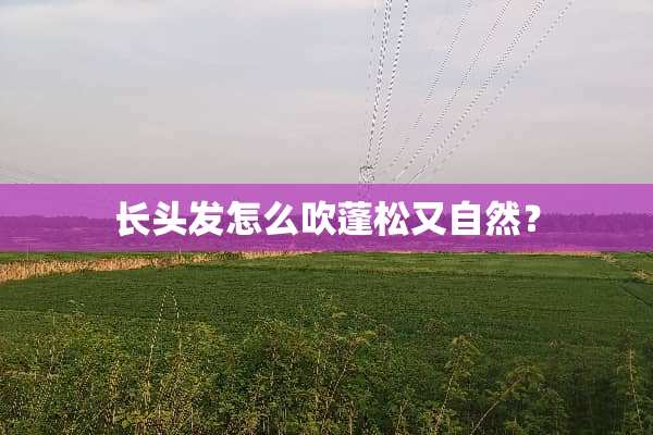 长头发怎么吹蓬松又自然？