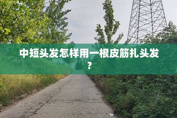 中短头发怎样用一根皮筋扎头发？