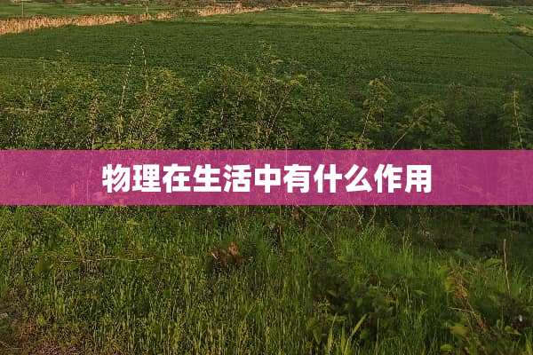 物理在生活中有什么作用