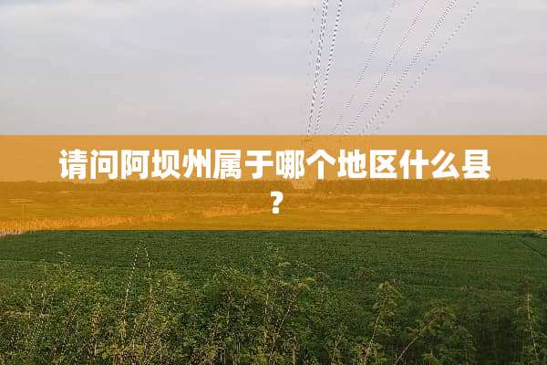 请问阿坝州属于哪个地区什么县？