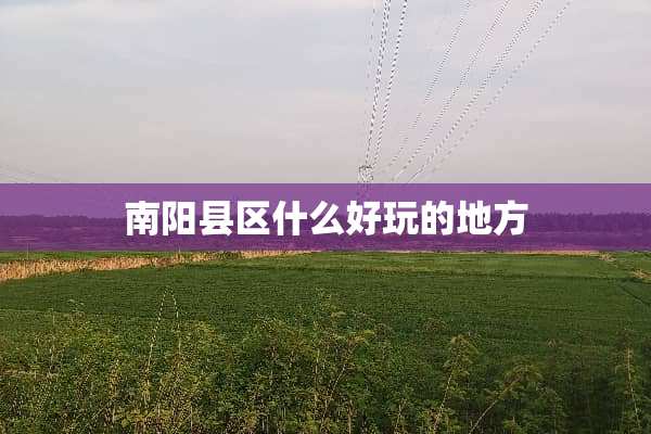 南阳县区什么好玩的地方