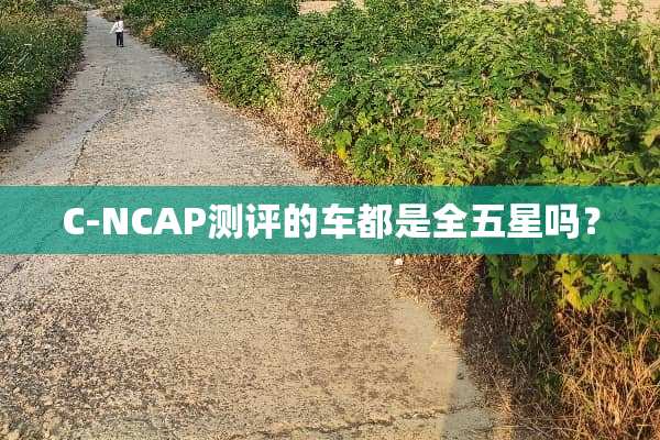C-NCAP测评的车都是全五星吗？