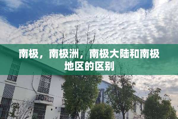 南极，南极洲，南极**和南极地区的区别