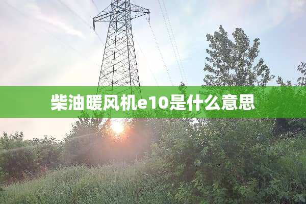 柴油暖风机e10是什么意思