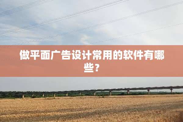 做平面广告设计常用的软件有哪些？