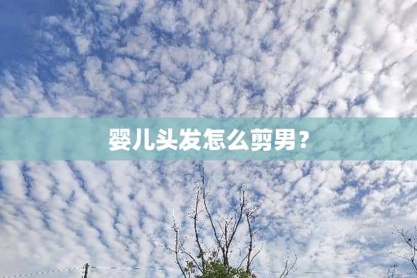 婴儿头发怎么剪男？