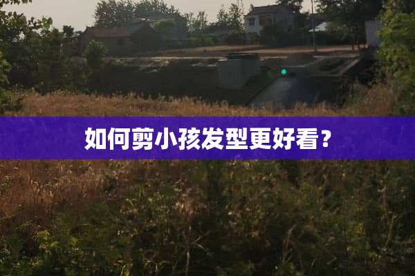 如何剪小孩发型更好看？