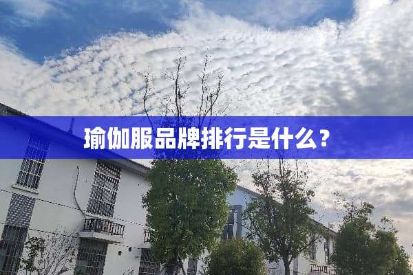 瑜伽服品牌排行是什么？