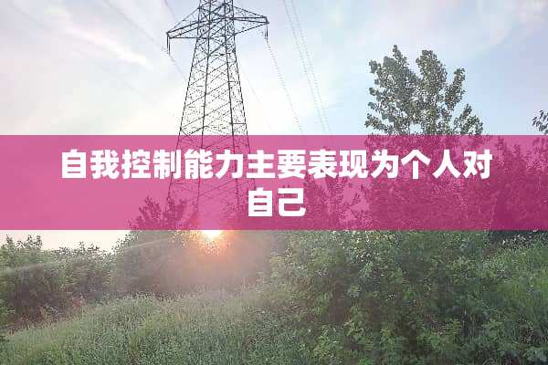 自我控制***要表现为个人对自己