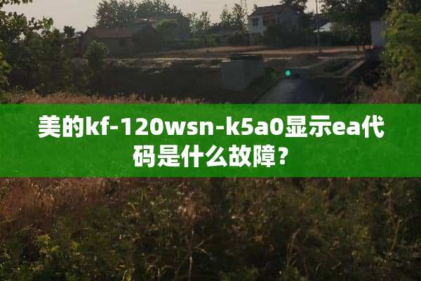 美的kf-120wsn-k5a0显示ea代码是什么故障？