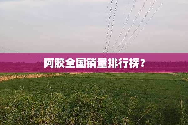 阿胶全国销量排行榜？