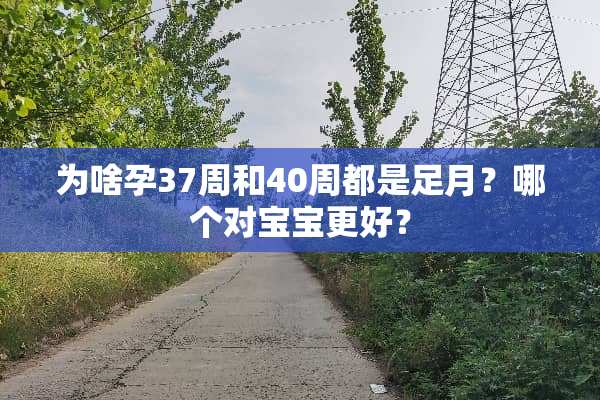 为啥孕37周和40周都是足月？哪个对宝宝更好？