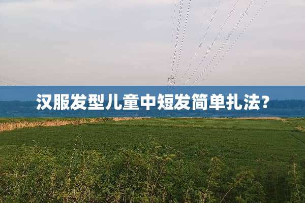 汉服发型儿童中短发简单扎法？