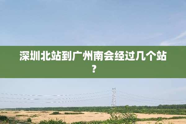 深圳北站到广州南会经过几个站？