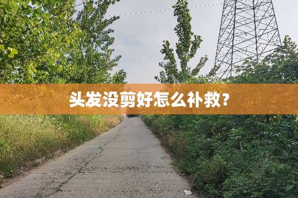头发没剪好怎么补救？