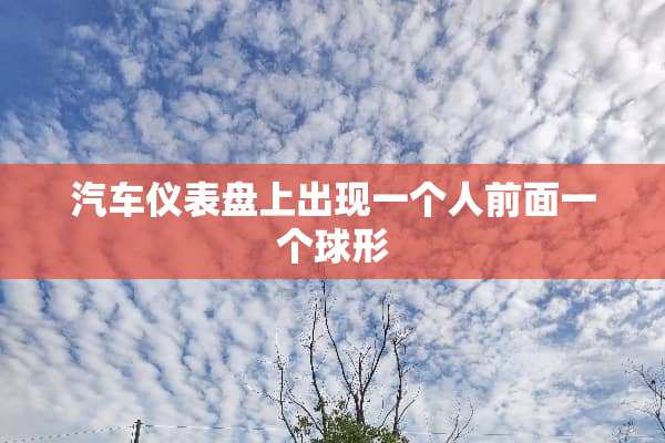汽车仪表盘上出现一个人前面一个球形