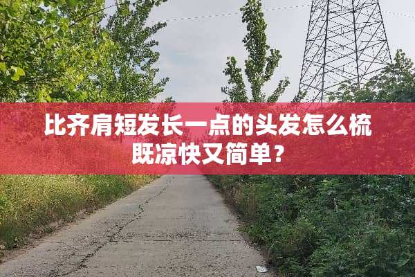 比齐肩短发长一点的头发怎么梳既凉快又简单？