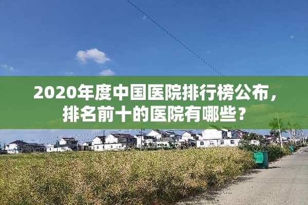 2020年度中国医院排行榜公布，排名前十的医院有哪些？
