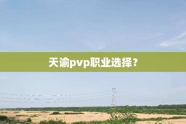 天谕pvp职业选择？