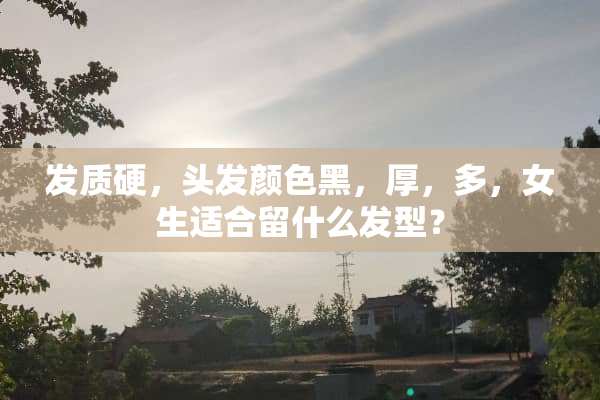 发质硬，头发颜色黑，厚，多，女生适合留什么发型？
