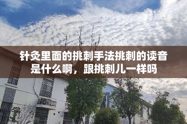 针灸里面的挑刺手法挑刺的读音是什么啊，跟挑刺儿一样吗