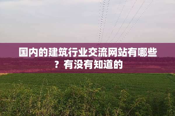 国内的建筑行业交流网站有哪些？有没有知道的