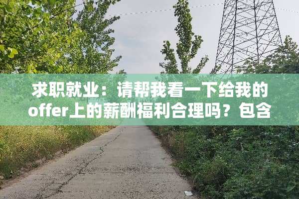 求职就业：请帮我看一下给我的offer上的薪酬福利合理吗？包含五险一金吗？