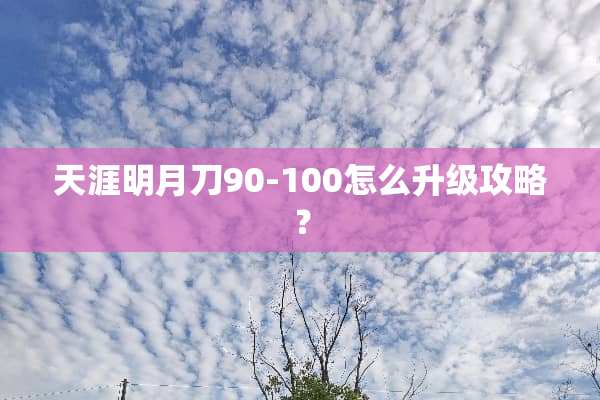天涯明月刀90-100怎么升级攻略？