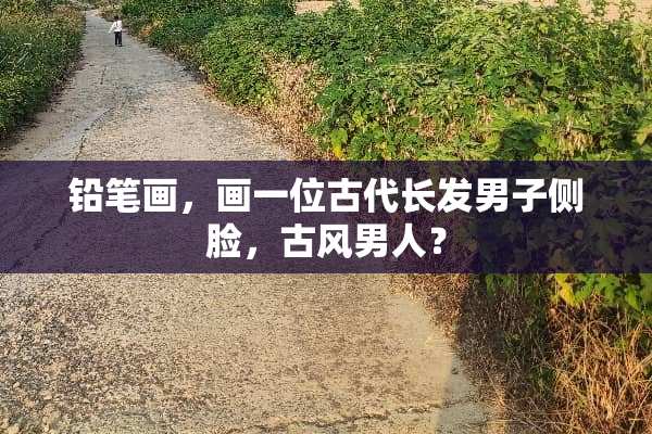 铅笔画，画一位古代长发男子侧脸，古风男人？