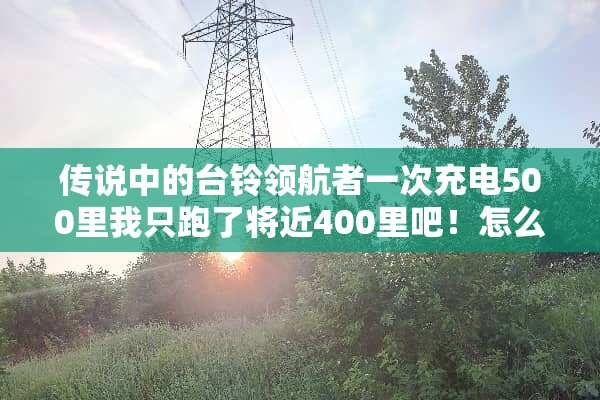 传说中的台铃领航者一次充电500里我只跑了将近400里吧！怎么情况？