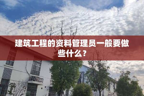 建筑工程的资料管理员一般要做些什么？