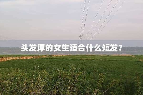 头发厚的女生适合什么短发？