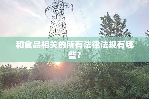 和食品相关的所有法律法规有哪些？