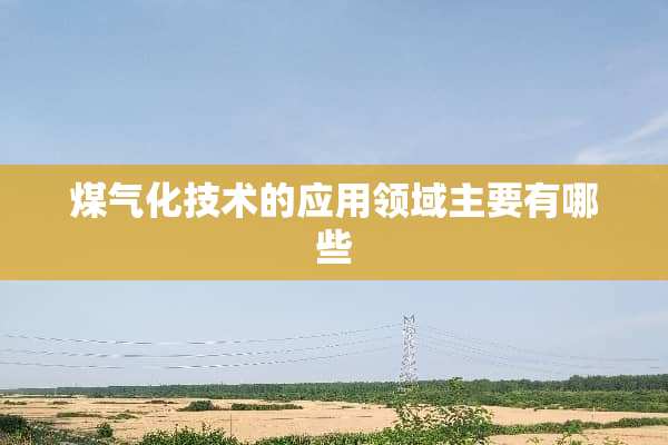 煤气化技术的应用领域主要有哪些