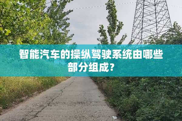 智能汽车的操纵驾驶系统由哪些部分组成？