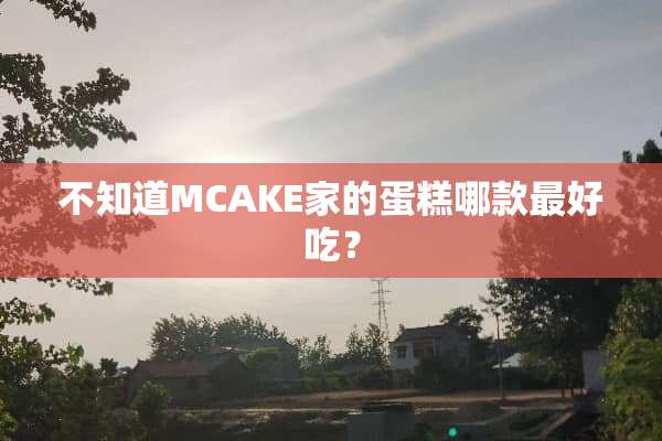 不知道MCAKE家的蛋糕哪款最好吃？