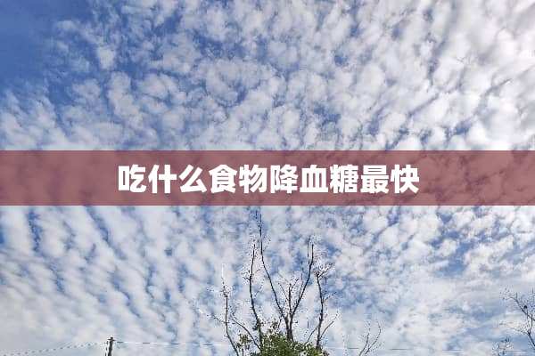 吃什么食物降血糖最快