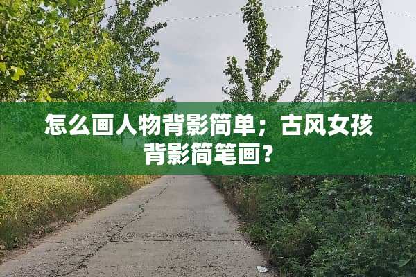 怎么画人物背影简单；古风女孩背影简笔画？