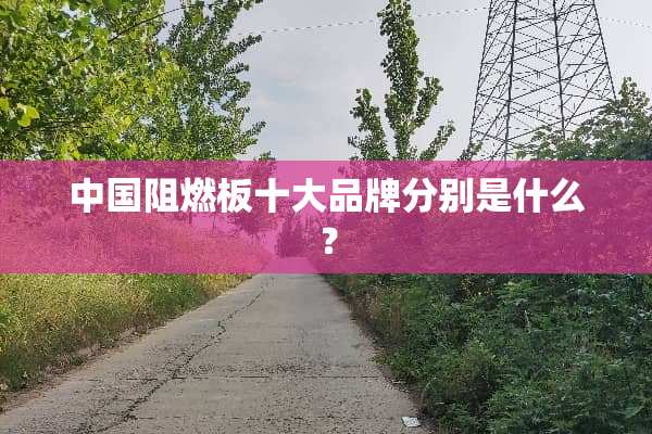 中国阻燃板十大品牌分别是什么？