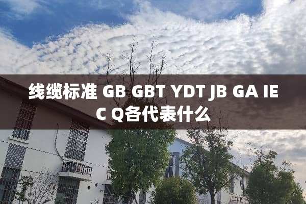 线缆标准 GB GBT YDT JB GA IEC Q各代表什么