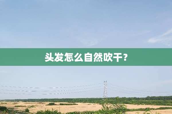 头发怎么自然吹干？