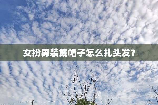 女扮男装戴帽子怎么扎头发？