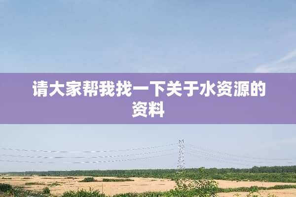 请大家帮我找一下关于水资源的资料