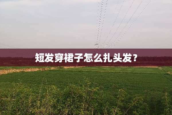 短发穿裙子怎么扎头发？