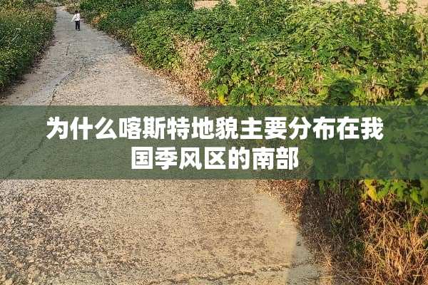 为什么喀斯特地貌主要分布在我国季风区的南部
