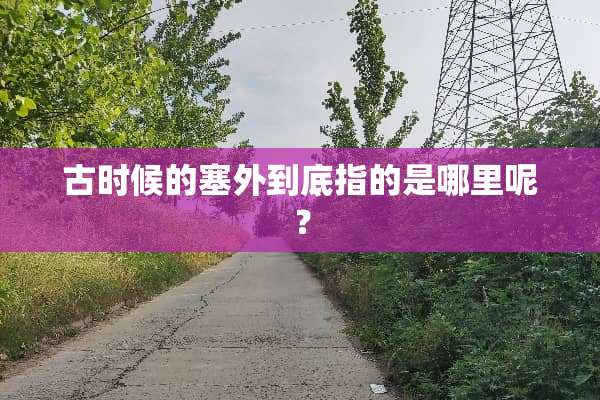 古时候的塞外到底指的是哪里呢？